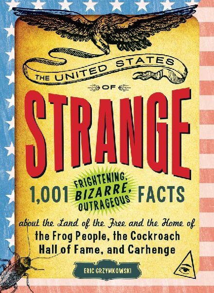 The United States of Strange: 1,001 Frightening, Bizarre, Outrageous Facts about the Land of the Free and the Home of the Frog People, the Cockroach Hall of Fame, and Carhenge