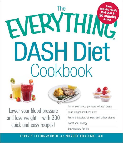 The Everything Dash Diet Cookbook: Lower Your Blood Pressure and Lose Weight - With 300 Quick and Easy Recipes! Lower Your Blood Pressure Without Drugs, Lose Weight and Keep It Off, Prevent Diabetes, Strokes, and Kidney Stones, Boost Your Energy, and Stay