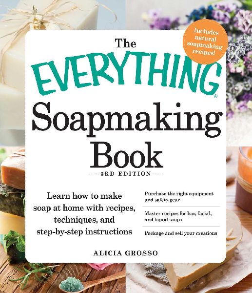 The Everything Soapmaking Book: Learn How to Make Soap at Home with Recipes, Techniques, and Step-By-Step Instructions - Purchase the Right Equipment and Safety Gear, Master Recipes for Bar, Facial, and Liquid Soaps, and Package and Sell Your Creations