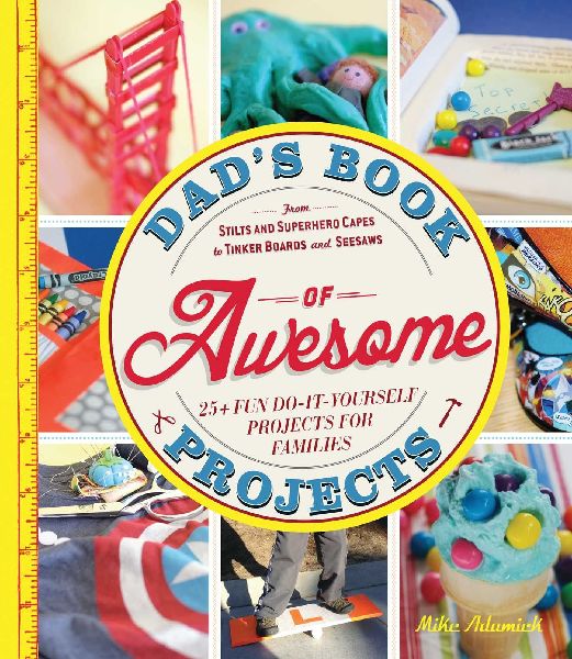 Dads Book of Awesome Projects: From Stilts and Superhero Capes to Tinker Boxes and Seesaws, 25+ Fun Do-It-Yourself Projects for Families