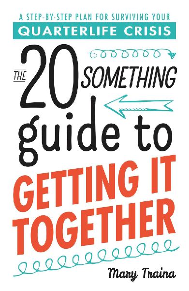 The 20 Something Guide to Getting It Together: A Step-By-Step Plan for Surviving Your Quarterlife Crisis