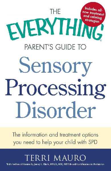 The Everything Parents Guide to Sensory Processing Disorder: The Information and Treatment Options You Need to Help Your Child with SPD