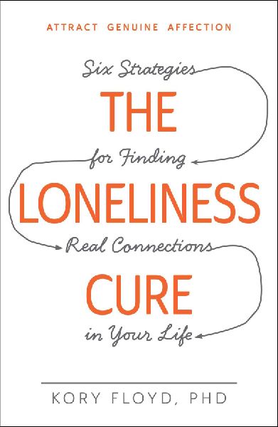 The Loneliness Cure: Six Strategies for Finding Real Connections in Your Life