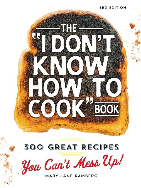 The I Dont Know How to Cook Book: 300 Great Recipes You Cant Mess Up!