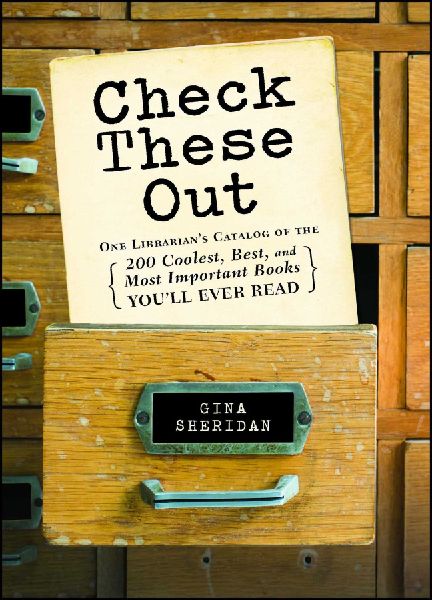 Check These Out: One Librarians Catalog of the 200 Coolest, Best, and Most Important Books Youll Ever Read