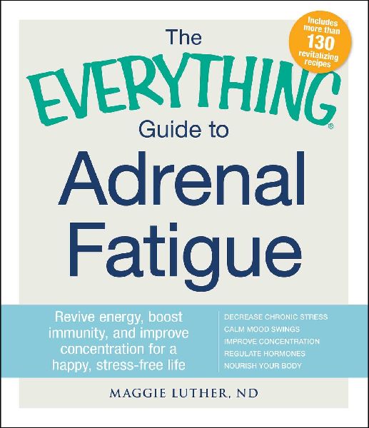 The Everything Guide to Adrenal Fatigue: Revive Energy, Boost Immunity, and Improve Concentration for a Happy, Stress-Free Life