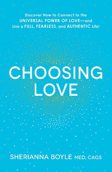Choosing Love: Discover How to Connect to the Universal Power of Love--And Live a Full, Fearless, and Authentic Life!