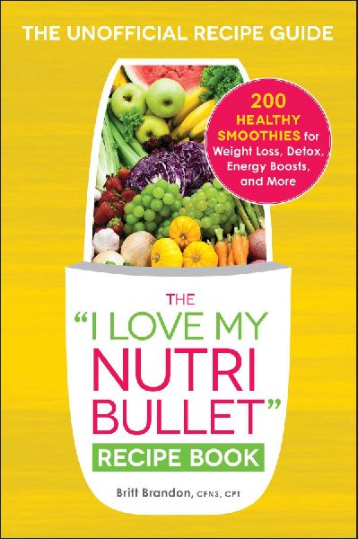The I Love My Nutribullet Recipe Book: 200 Healthy Smoothies for Weight Loss, Detox, Energy Boosts, and More