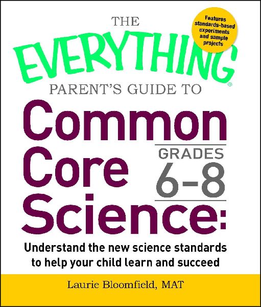 The Everything Parents Guide to Common Core Science Grades 6-8: Understand the New Science Standards to Help Your Child Learn and Succeed