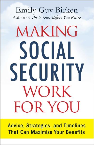Making Social Security Work for You: Advice, Strategies, and Timelines That Can Maximize Your Benefits