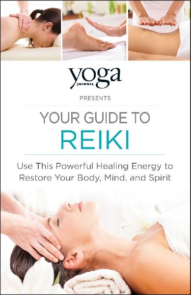 Yoga Journal Presents Your Guide to Reiki: Use This Powerful Healing Energy to Restore Your Body, Mind, and Spirit