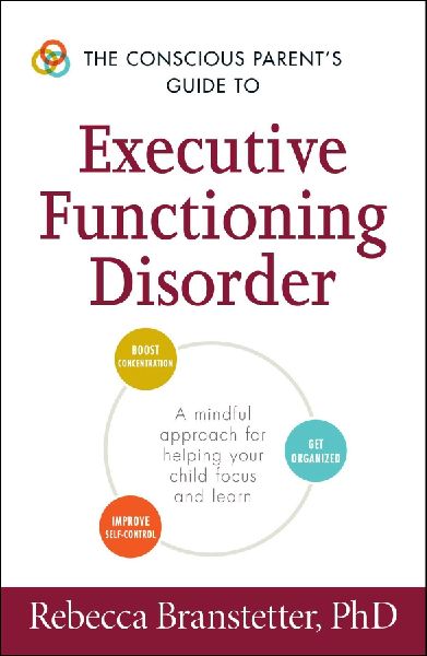 The Conscious Parents Guide to Executive Functioning Disorder: A Mindful Approach for Helping Your Child Focus and Learn