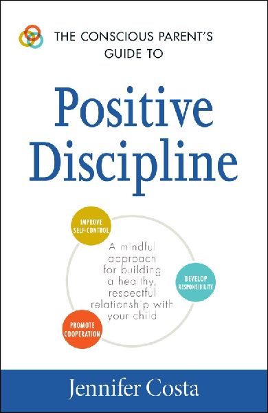 The Conscious Parents Guide to Positive Discipline: A Mindful Approach for Building a Healthy, Respectful Relationship with Your Child