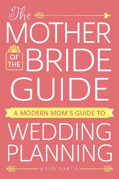 The Mother of the Bride Guide: A Modern Moms Guide to Wedding Planning