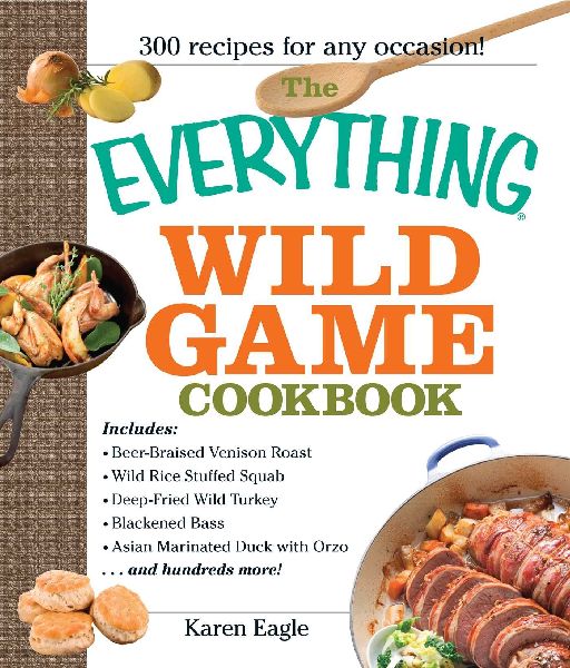 The Everything Wild Game Cookbook: From Fowl and Fish to Rabbit and Venison--300 Recipes for Home-Cooked Meals