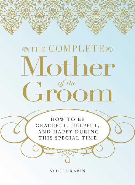 The Complete Mother of the Groom: How to Be Graceful, Helpful and Happy During This Special Time