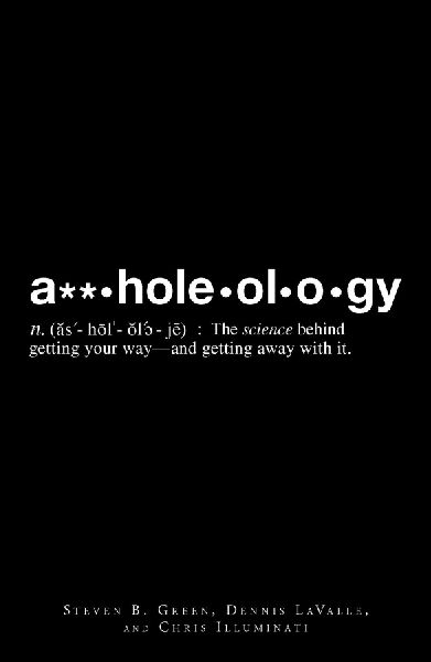 A**holeology: The Science Behind Getting Your Way - And Getting Away with It