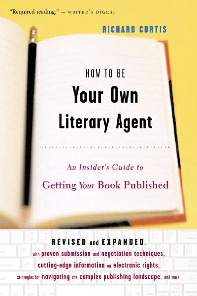 How to Be Your Own Literary Agent: An Insiders Guide to Getting Your Book Published