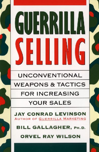 Guerrilla Selling: Unconventional Weapons and Tactics for Increasing Your Sales