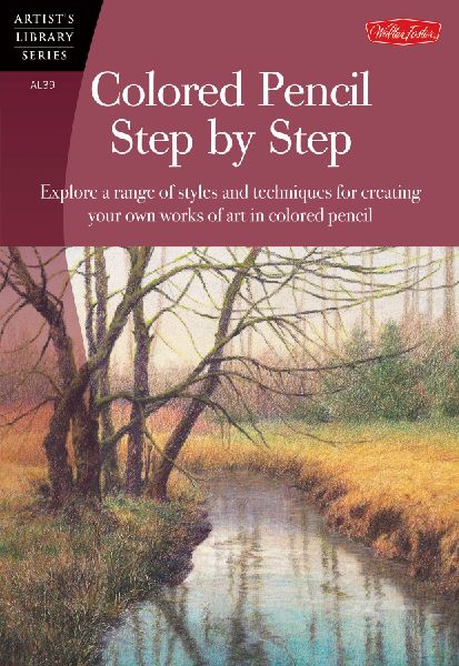 Colored Pencil Step by Step: Explore a Range of Styles and Techniques for Creating Your Own Works of Art in Colored Pencils