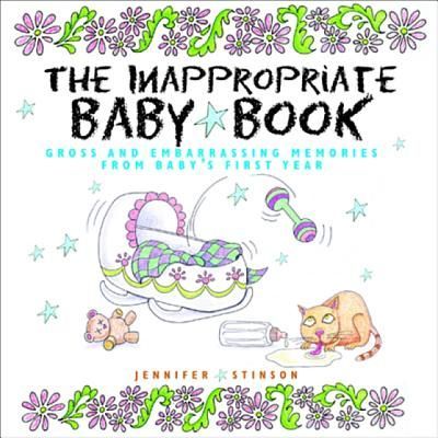The Inappropriate Baby Book: Gross and Embarrassing Memories from Babys First Year