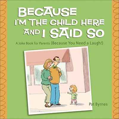 Because Im the Child Here and I Said So: A Joke Book for Parents (Because You Need a Laugh!)