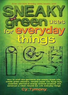 Sneaky Green Uses for Everyday Things: How to Craft Eco-Garments and Sneaky Snack Kits, Create Green Cleaners, and More Volume 6