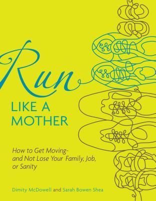 Run Like a Mother: How to Get Moving--And Not Lose Your Family, Job, or Sanity