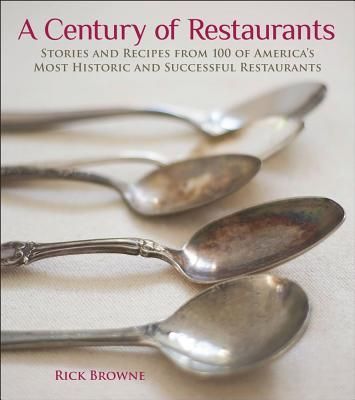 A Century of Restaurants: Stories and Recipes from 100 of Americas Most Historic and Successful Restaurants