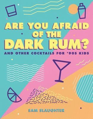 Are You Afraid of the Dark Rum?: And Other Cocktails for 90s Kids