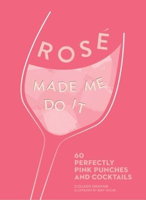 Rosé Made Me Do It: 60 Perfectly Pink Punches and Cocktails