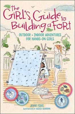 The Girls Guide to Building a Fort: Outdoor + Indoor Adventures for Hands-On Girls