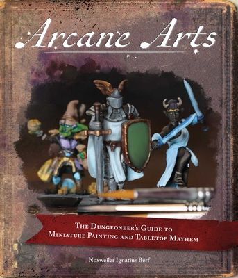 Arcane Arts: The Dungeoneers Guide to Miniature Painting and Tabletop Mayhem
