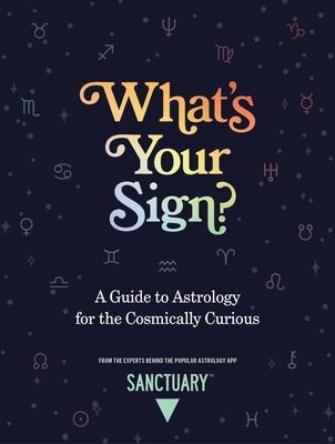 Whats Your Sign?: A Guide to Astrology for the Cosmically Curious
