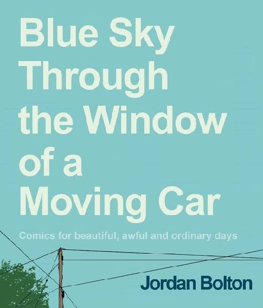 Blue Sky Through the Window of a Moving Car: Comics for Beautiful, Awful and Ordinary Days
