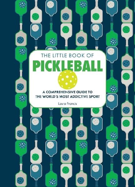 The Little Book of Pickleball: A Comprehensive Guide to the Worlds Most Addictive Sport