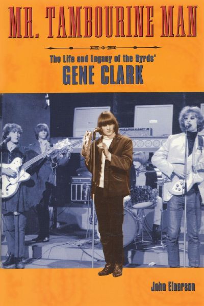 Mr. Tambourine Man: The Life and Legacy of The Byrds Gene Clark