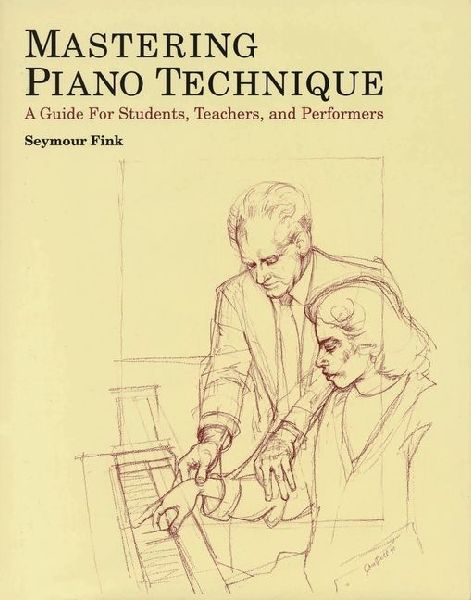 Mastering Piano Technique: A Guide for Students, Teachers and Performers