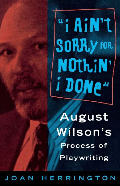 I Aint Sorry for Nothin I Done: August Wilsons Process of Playwriting