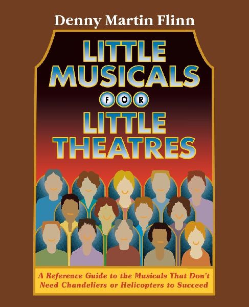 Little Musicals for Little Theatres: A Reference Guide for Musicals That Dont Need Chandeliers or Helicopters to Succeed