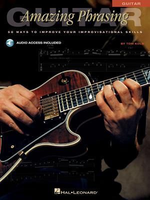 Amazing Phrasing Guitar: 50 Ways to Improve Your Improvisational Skills