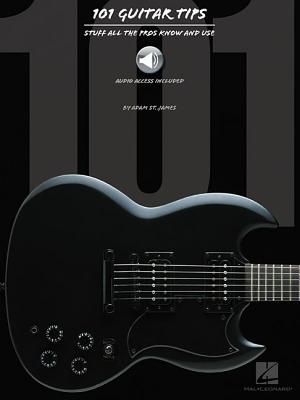 101 Guitar Tips: Stuff All the Pros Know and Use