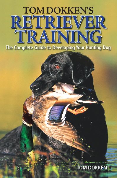 Tom Dokkens Retriever Training: The Complete Guide to Developing Your Hunting Dog