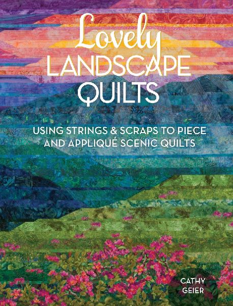 Lovely Landscape Quilts: Using Strings and Scraps to Piece and Applique Scenic Quilts