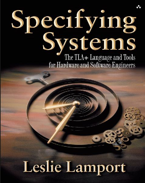Specifying Systems: The TLA+ Language and Tools for Hardware and Software Engineers: The TLA+ Language and Tools for Hardware and Software Engineers
