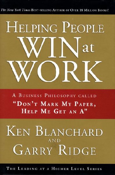 Helping People Win at Work: A Business Philosophy Called Don't Mark My Paper, Help Me Get an a