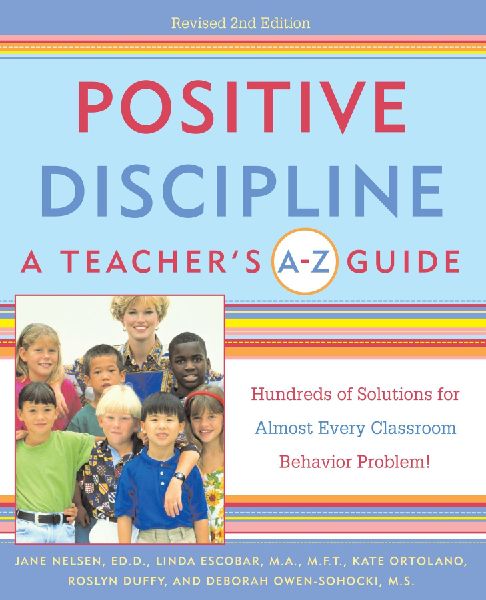 Positive Discipline: A Teachers A-Z Guide: Hundreds of Solutions for Almost Every Classroom Behavior Problem!