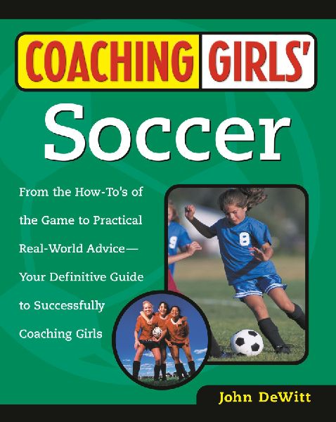 Coaching Girls Soccer: From the How-Tos of the Game to Practical Real-World Advice--Your Definitive  Guide to Successfully Coaching Girls