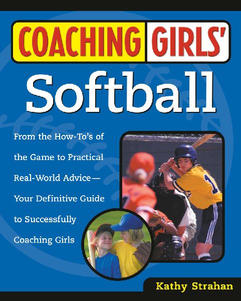 Coaching Girls Softball: From the How-Tos of the Game to Practical Real-World Advice--Your Definitive  Guide to Successfully Coaching Girls