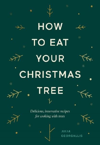 How to Eat Your Christmas Tree: Delicious, Innovative Recipes for Cooking with Trees
